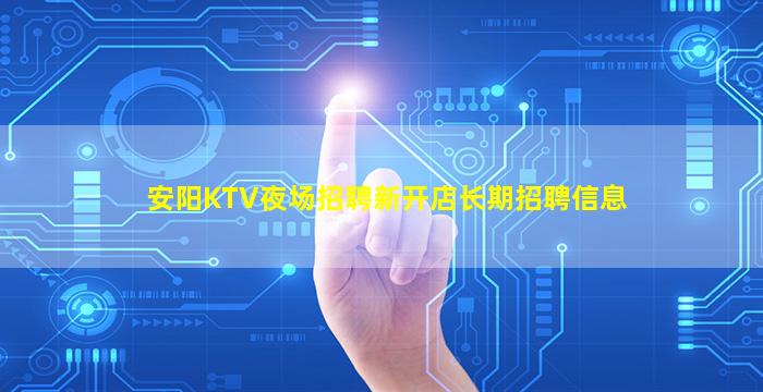安阳KTV夜场招聘新开店长期招聘信息